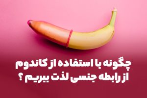 با استفاده از کاندوم، تنوع و لذت رابطه جنسی را بالا ببرید!
