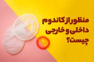 منظور از کاندوم داخلی و خارجی چیست؟